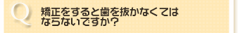 矯正をすると歯を抜かなくては ならないですか？