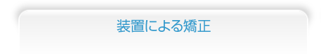 装置による矯正（見えない矯正(舌側矯正/リンガル矯正/裏側矯正)